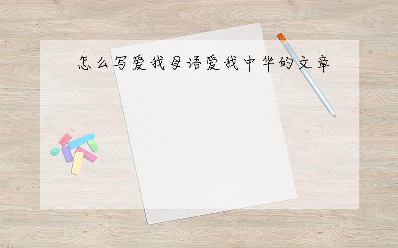 怎么写爱我母语爱我中华的文章