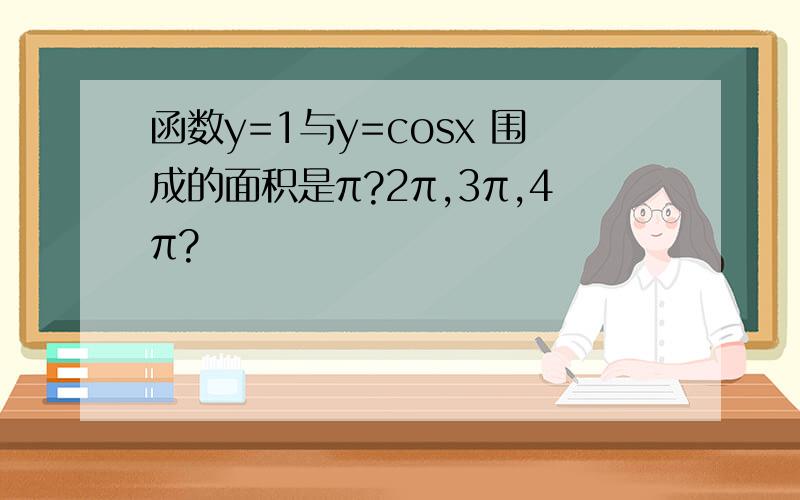 函数y=1与y=cosx 围成的面积是π?2π,3π,4π?