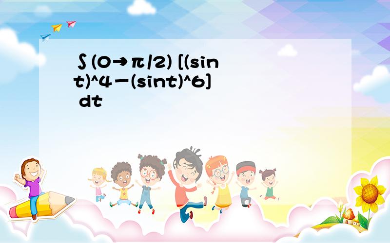 ∫(0→π/2) [(sint)^4－(sint)^6] dt