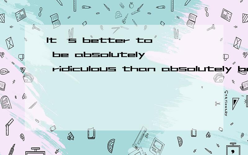 It's better to be absolutely ridiculous than absolutely boring