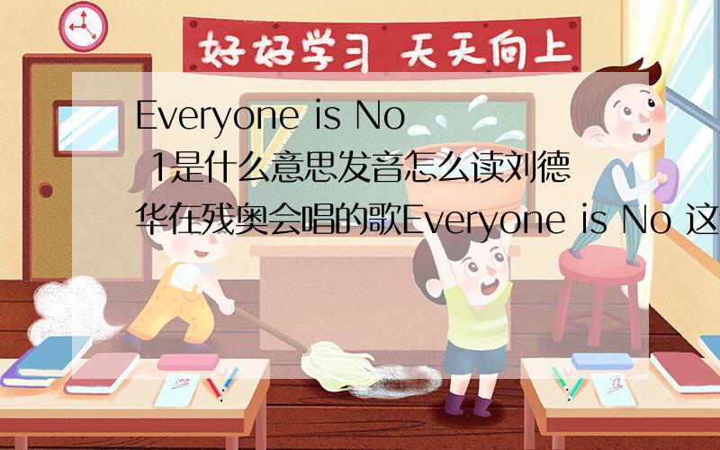 Everyone is No 1是什么意思发音怎么读刘德华在残奥会唱的歌Everyone is No 这个英语怎么读