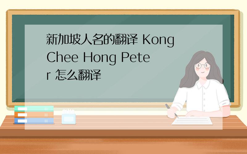 新加坡人名的翻译 Kong Chee Hong Peter 怎么翻译