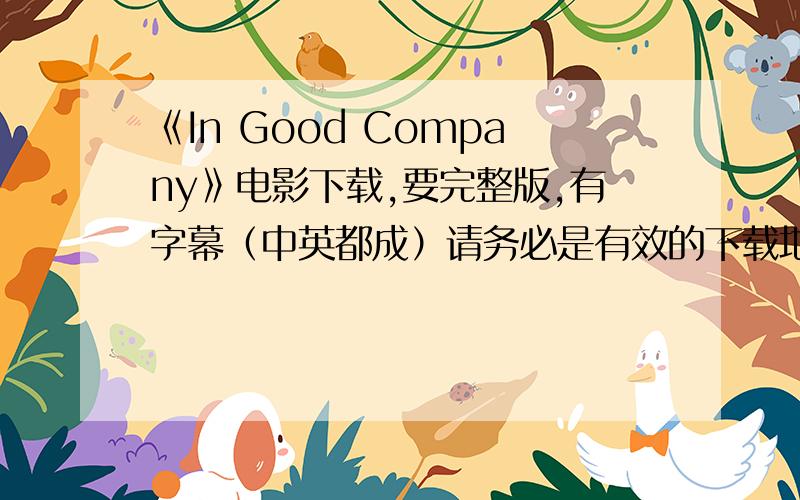 《In Good Company》电影下载,要完整版,有字幕（中英都成）请务必是有效的下载地址!