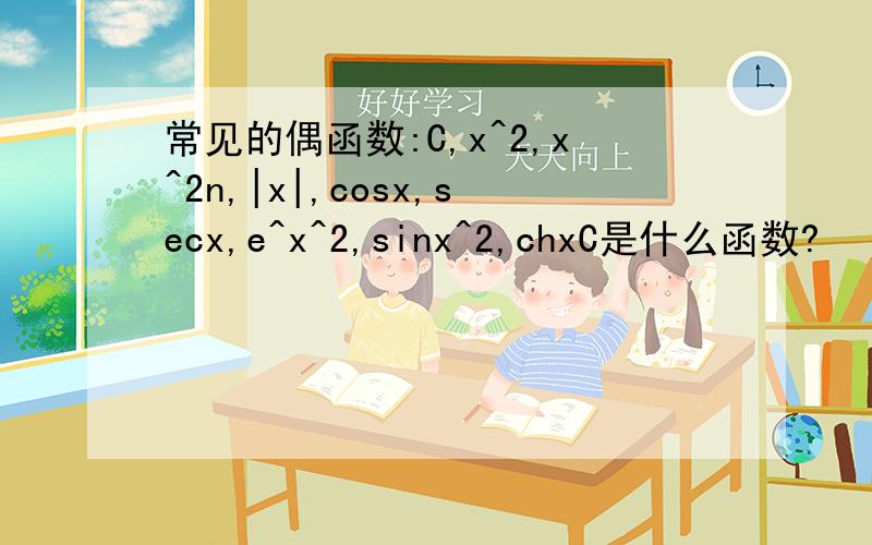 常见的偶函数:C,x^2,x^2n,|x|,cosx,secx,e^x^2,sinx^2,chxC是什么函数?