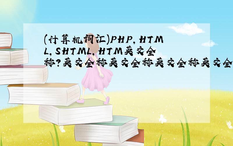 (计算机词汇)PHP,HTML,SHTML,HTM英文全称?英文全称英文全称英文全称英文全称