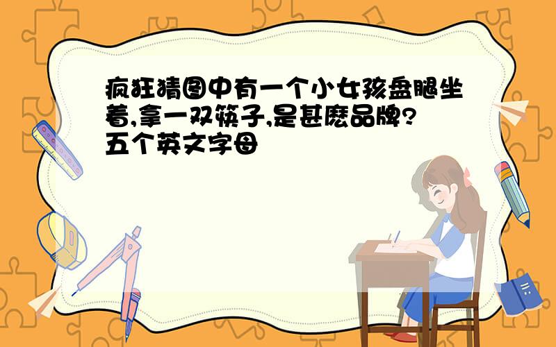 疯狂猜图中有一个小女孩盘腿坐着,拿一双筷子,是甚麽品牌?五个英文字母