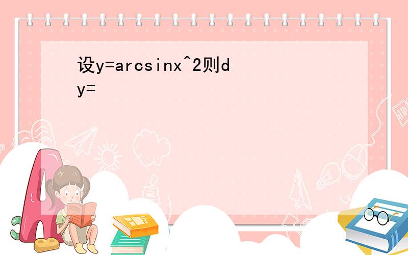 设y=arcsinx^2则dy=