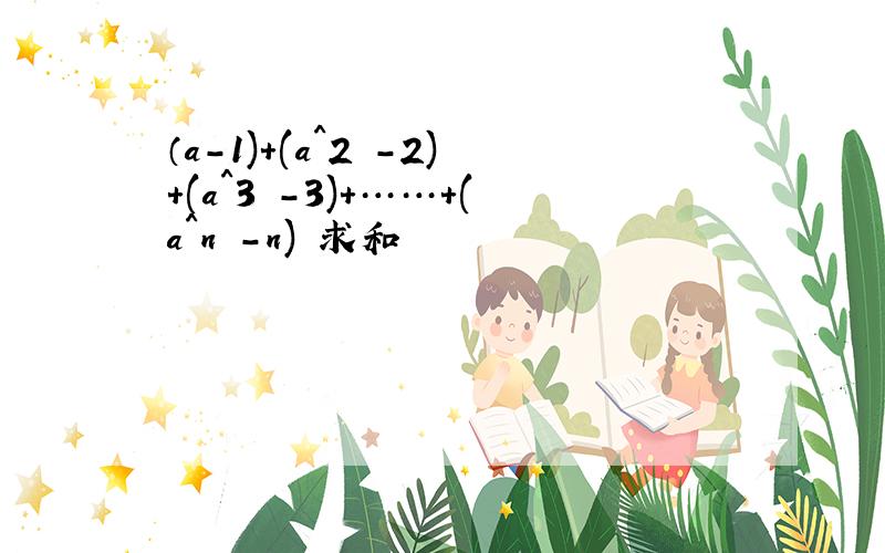 （a-1)+(a^2 -2)+(a^3 -3)+……+(a^n -n) 求和