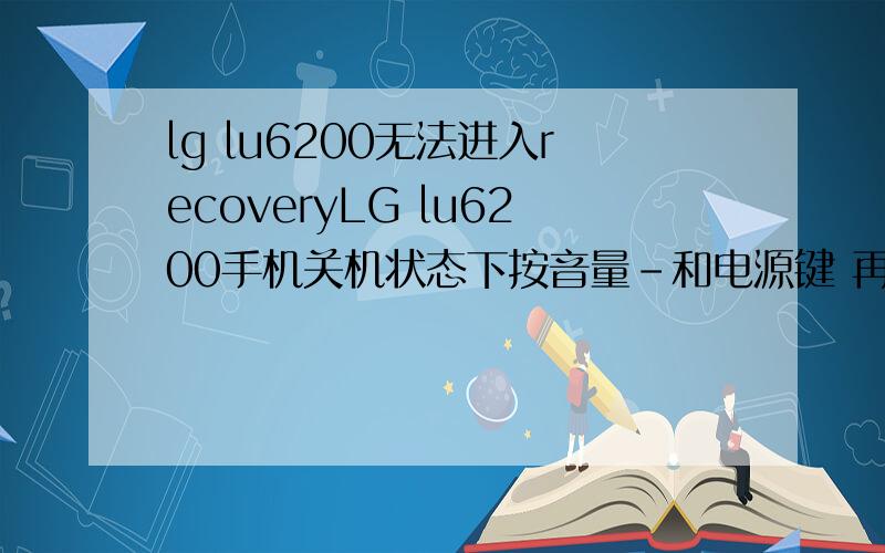 lg lu6200无法进入recoveryLG lu6200手机关机状态下按音量-和电源键 再按两次电源键后卡在LG图标的画面,不能进入Recovery.