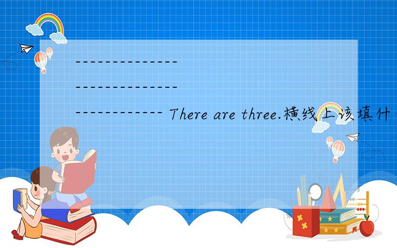 ---------------------------------------- There are three.横线上该填什么?