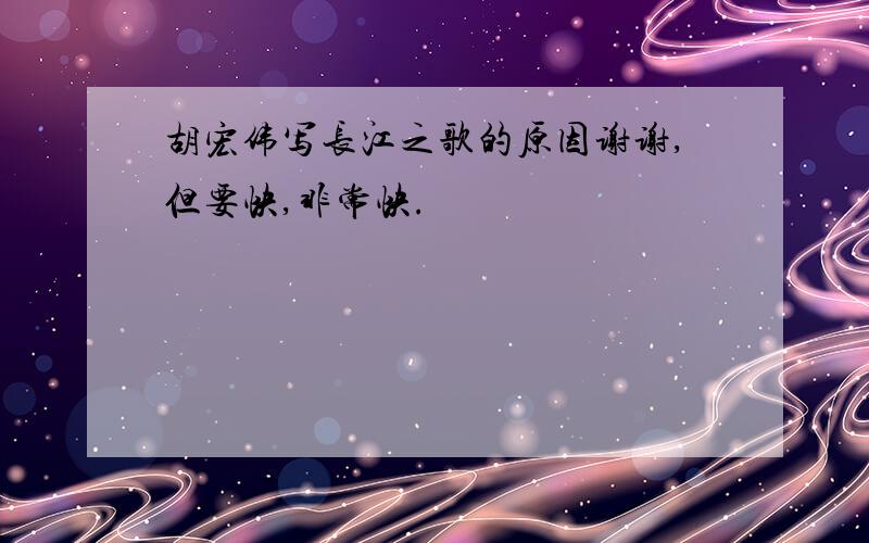 胡宏伟写长江之歌的原因谢谢,但要快,非常快.