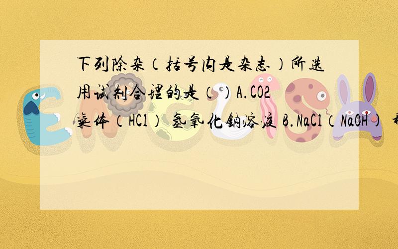 下列除杂（括号内是杂志）所选用试剂合理的是（）A.CO2气体（HCl） 氢氧化钠溶液 B.NaCl（NaOH) 稀盐酸C.CuO（Cu） 稀硫酸 D.Na2SO4 溶液（Na2CO3） 氯化钡溶液