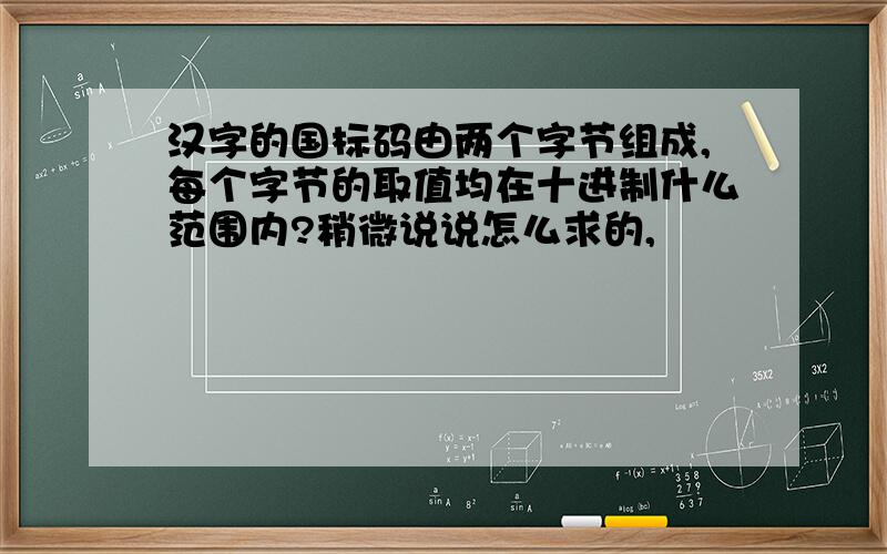 汉字的国标码由两个字节组成,每个字节的取值均在十进制什么范围内?稍微说说怎么求的,