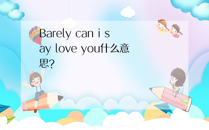 Barely can i say love you什么意思?