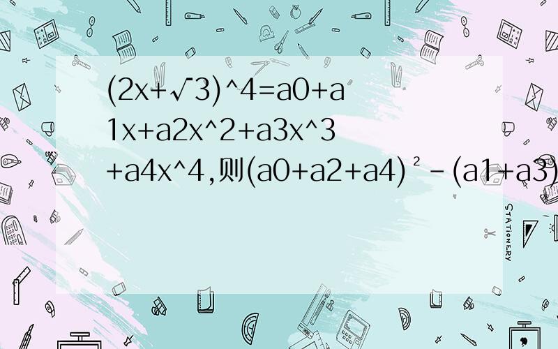 (2x+√3)^4=a0+a1x+a2x^2+a3x^3+a4x^4,则(a0+a2+a4)²-(a1+a3)²=____