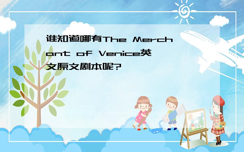 谁知道哪有The Merchant of Venice英文原文剧本呢?