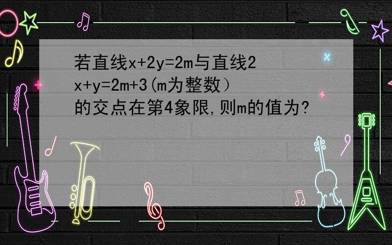 若直线x+2y=2m与直线2x+y=2m+3(m为整数）的交点在第4象限,则m的值为?