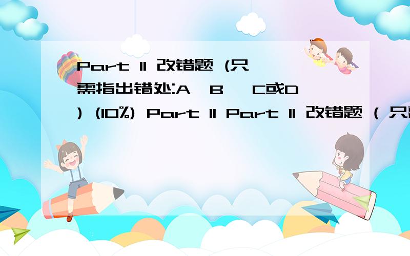 Part II 改错题 (只需指出错处:A,B ,C或D) (10%) Part II Part II 改错题 ( 只需指出错处:A,B ,C或D) (10%) 1.She works at same hospital with her husband.A B C D 2.There are many big shops and factorys in and near the towns.A B C D 3.You