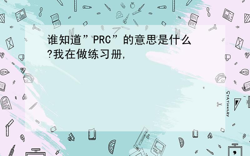 谁知道”PRC”的意思是什么?我在做练习册,