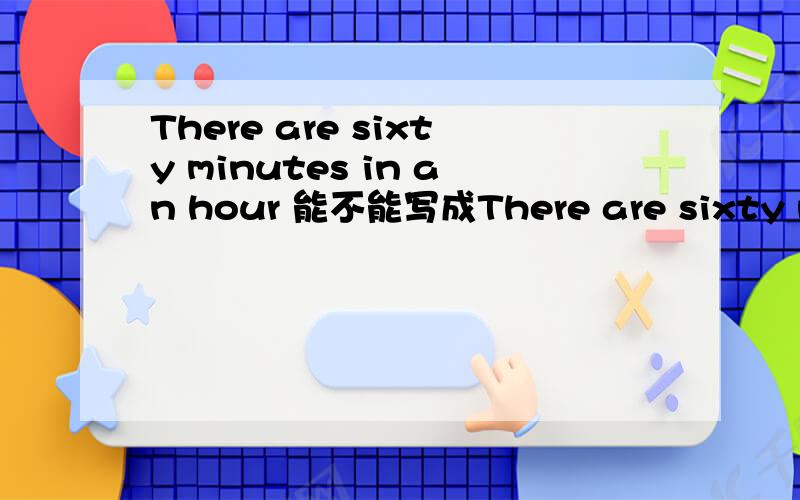 There are sixty minutes in an hour 能不能写成There are sixty minutes in one hour?为什么