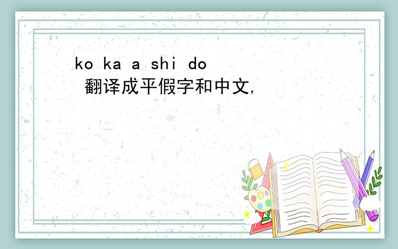 ko ka a shi do 翻译成平假字和中文,
