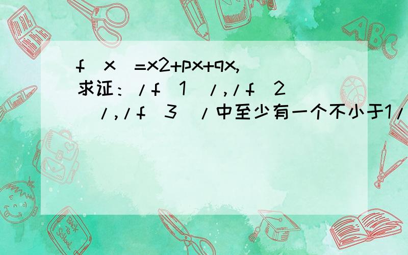 f(x)=x2+px+qx,求证：/f(1)/,/f(2)/,/f(3)/中至少有一个不小于1/2