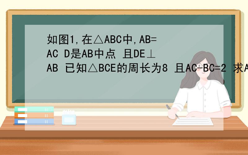 如图1,在△ABC中,AB=AC D是AB中点 且DE⊥AB 已知△BCE的周长为8 且AC-BC=2 求AB BC的长如图2,在△ABC中,AB=AC=8 DE是AB边的中垂线,BC=6 求△BDC的周长一辆汽车从甲地开往乙地 如果车速提高20% 可以比原定