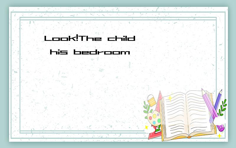 Look!The child his bedroom