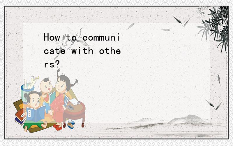 How to communicate with others?