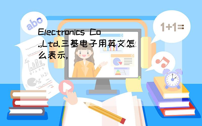 Electronics Co.,Ltd.三基电子用英文怎么表示,