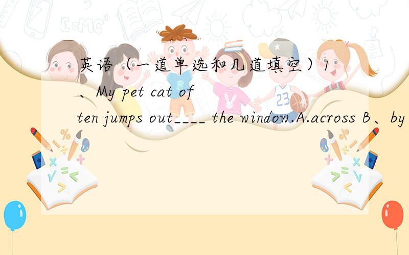 英语（一道单选和几道填空）1、My pet cat often jumps out____ the window.A.across B、by C、with D、through2、My father is r_____ interested in Beijing opera.3、The man s____ to look at Mike’s car for a few mintues.4、After I wash