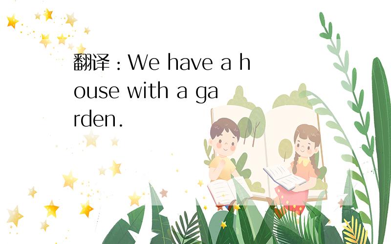 翻译：We have a house with a garden.