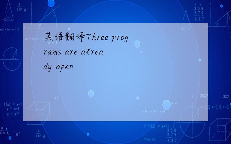 英语翻译Three programs are already open