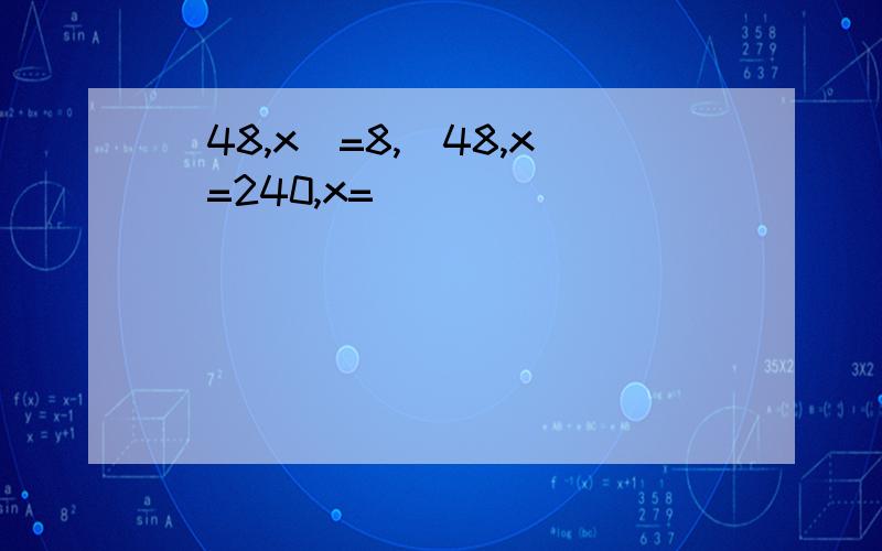 (48,x)=8,[48,x]=240,x=()