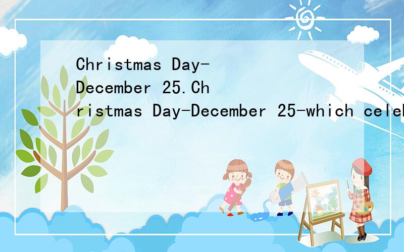 Christmas Day-December 25.Christmas Day-December 25-which celebrates the birth of Jesus Christ,the founder of the Christian religion,is the biggest and best-loved holiday in the United States.