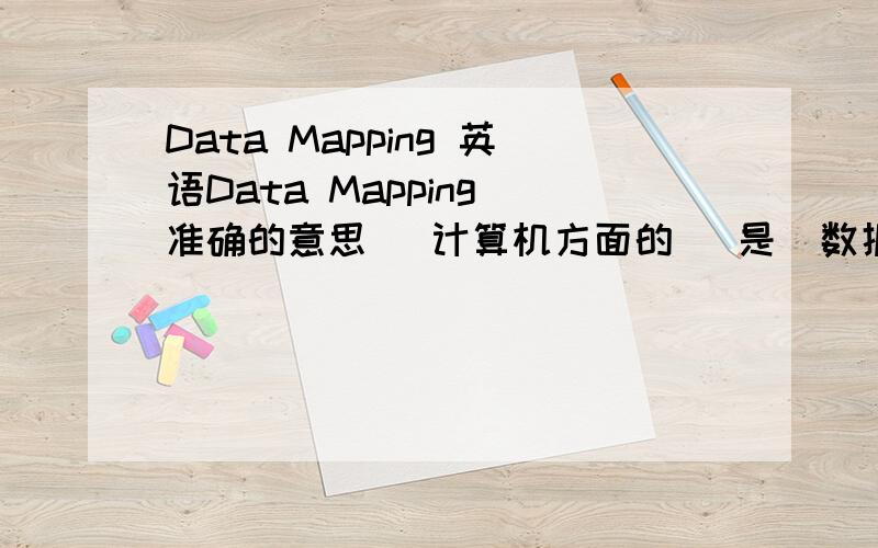Data Mapping 英语Data Mapping 准确的意思   计算机方面的   是  数据配置  还是 数据映射   请说明理由