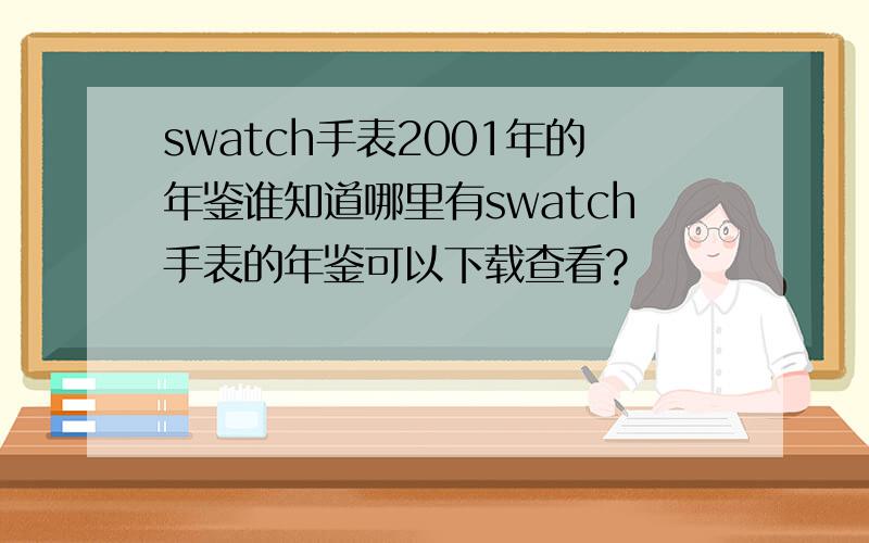 swatch手表2001年的年鉴谁知道哪里有swatch手表的年鉴可以下载查看?