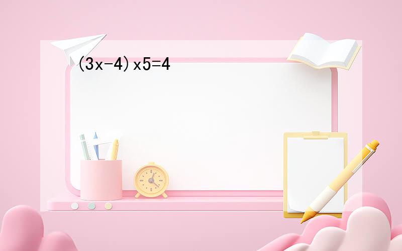 (3x-4)x5=4