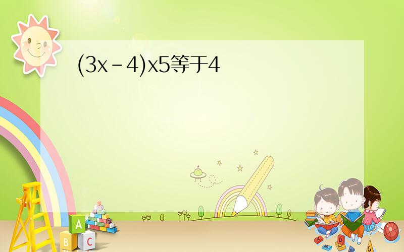 (3x-4)x5等于4