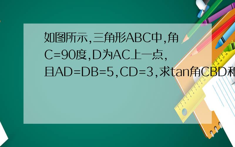 如图所示,三角形ABC中,角C=90度,D为AC上一点,且AD=DB=5,CD=3,求tan角CBD和sinA的值