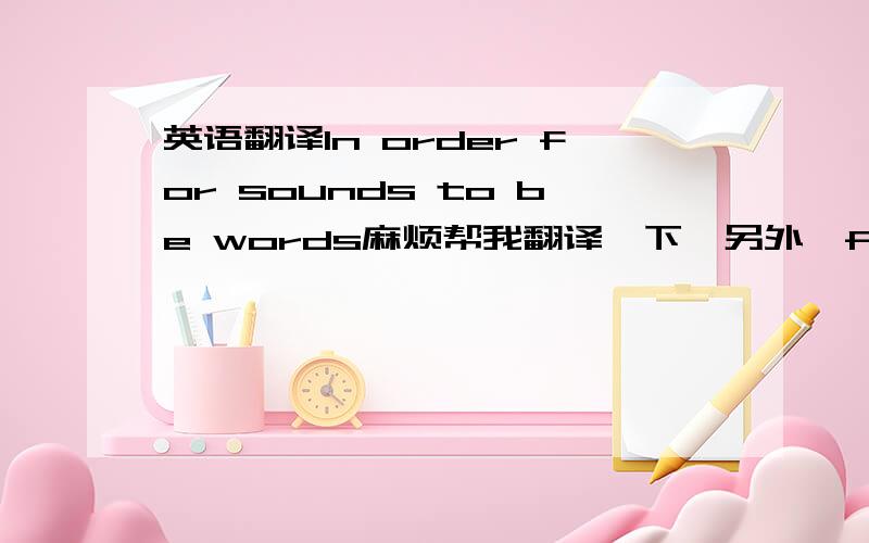 英语翻译In order for sounds to be words麻烦帮我翻译一下,另外,for换成of可以吗?