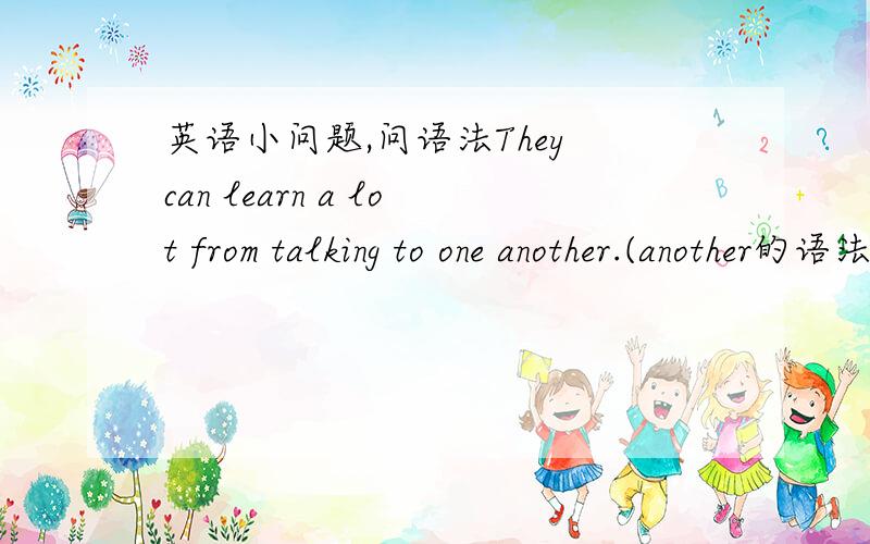 英语小问题,问语法They can learn a lot from talking to one another.(another的语法)