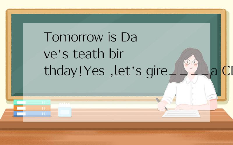 Tomorrow is Dave's teath birthday!Yes ,let's gire____a CD A himself B he C him D his