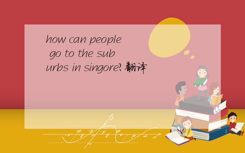 how can people go to the suburbs in singore?翻译