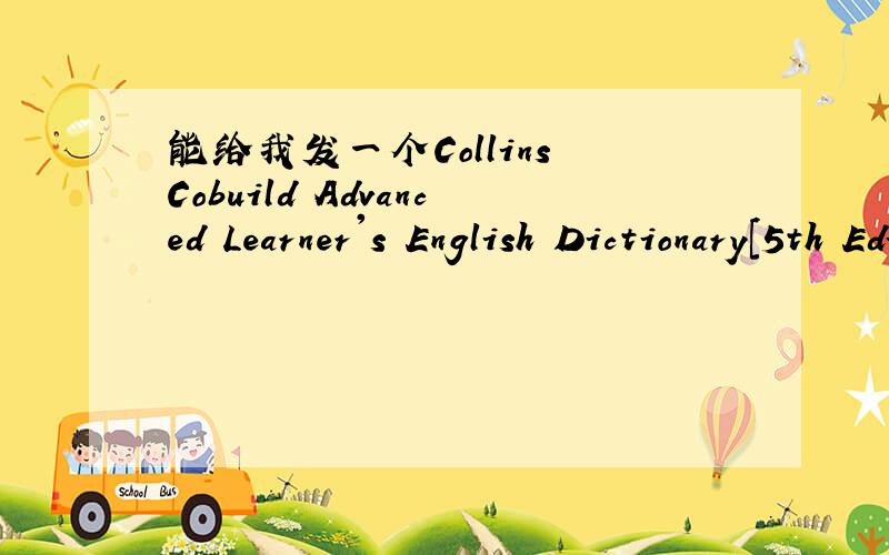 能给我发一个Collins Cobuild Advanced Learner's English Dictionary[5th Edition]) 么、、、、