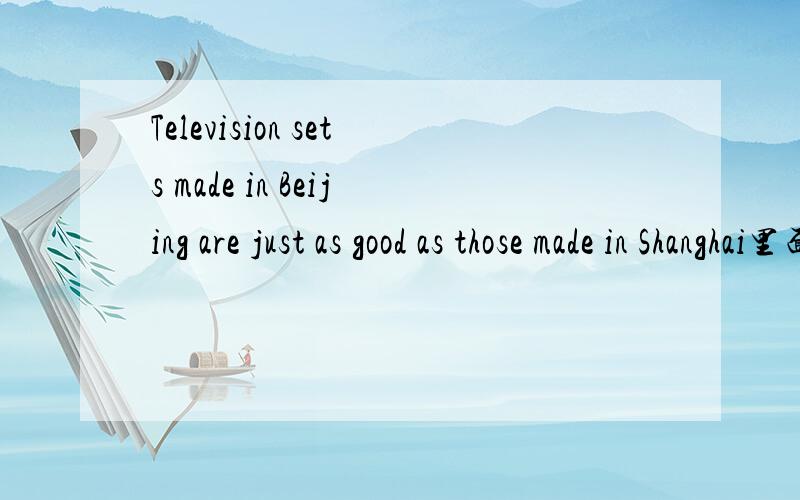 Television sets made in Beijing are just as good as those made in Shanghai里面的just怎么翻译?