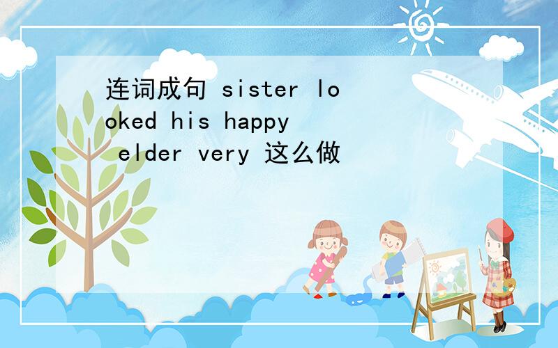连词成句 sister looked his happy elder very 这么做