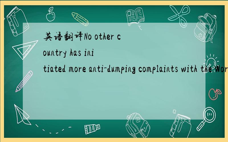 英语翻译No other country has initiated more anti-dumping complaints with the World Trade Organization against China than India,according to Reuters.如题,