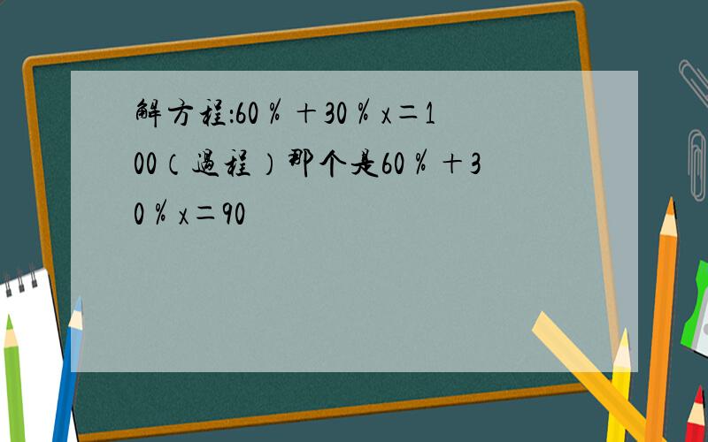 解方程：60％＋30％x＝100（过程）那个是60％＋30％x＝90