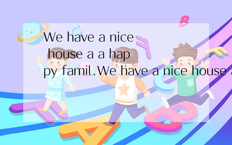 We have a nice house a a happy famil.We have a nice house a＿＿＿a happy family.＿＿＿填一个单词